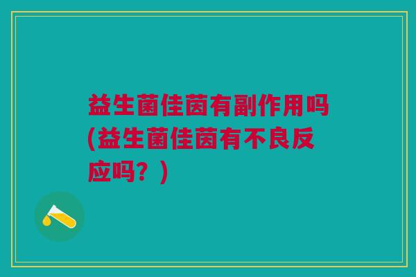 益生菌佳茵有副作用吗(益生菌佳茵有不良反应吗?)