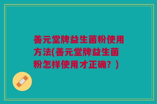善元堂牌益生菌粉使用方法(善元堂牌益生菌粉怎样使用才正确？)