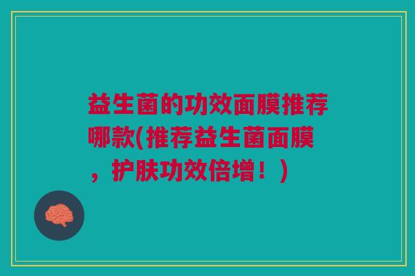 益生菌的功效面膜推荐哪款(推荐益生菌面膜,护肤功效倍增!)