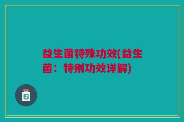 益生菌特殊功效(益生菌:特别功效详解)
