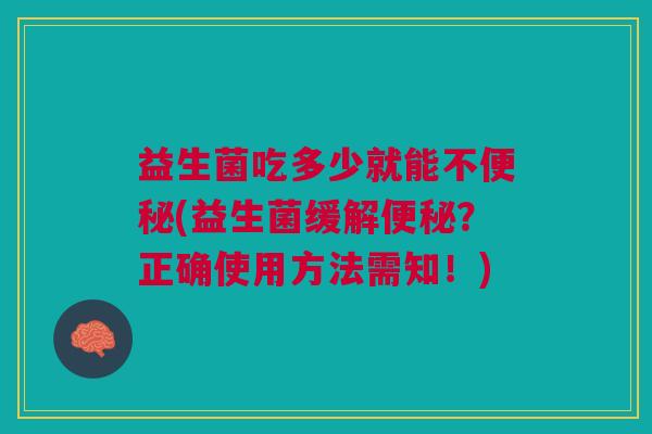 益生菌吃多少就能不便秘(益生菌缓解便秘?正确使用方法需知!)