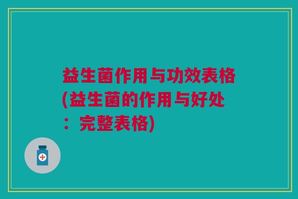 益生菌作用与功效表格(益生菌的作用与好处:完整表格) 益生菌作用与功效表格(益生菌的作用与好处:完整表格)