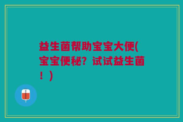 益生菌帮助宝宝大便(宝宝便秘?试试益生菌!)