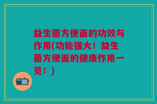 益生菌方便面的功效与作用(功能强大!益生菌方便面的健康作用一览!) 益生菌方便面的功效与作用(功能强大!益生菌方便面的健康作用一览!)