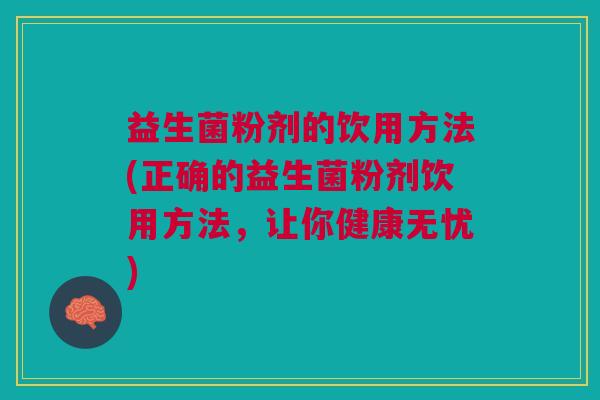 益生菌粉剂的饮用方法(正确的益生菌粉剂饮用方法,让你健康无忧) 益生菌粉剂的饮用方法(正确的益生菌粉剂饮用方法,让你健康无忧)