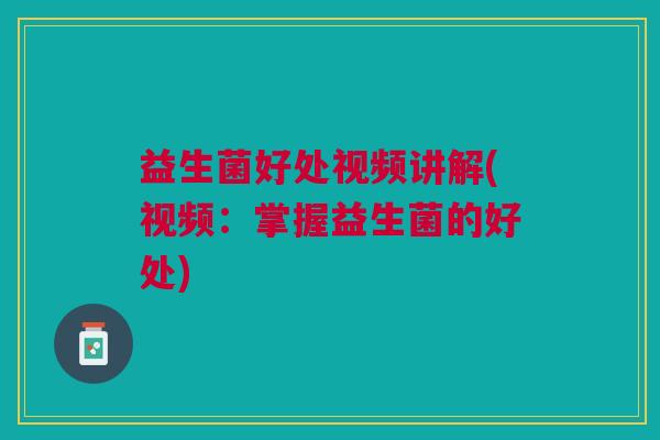 益生菌好处视频讲解(视频：掌握益生菌的好处)
