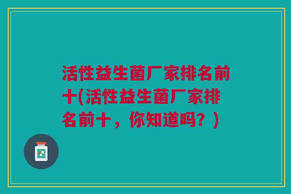 活性益生菌厂家排名前十(活性益生菌厂家排名前十,你知道吗?)