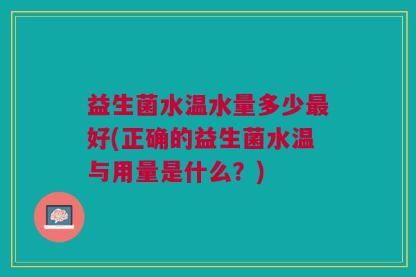 益生菌水温水量多少最好(正确的益生菌水温与用量是什么？)