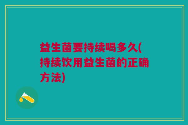 益生菌要持续喝多久(持续饮用益生菌的正确方法) 益生菌要持续喝多久(持续饮用益生菌的正确方法)