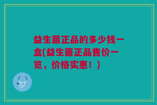 益生菌正品的多少钱一盒(益生菌正品售价一览,价格实惠!)