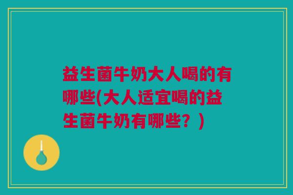 益生菌牛奶大人喝的有哪些(大人适宜喝的益生菌牛奶有哪些?)