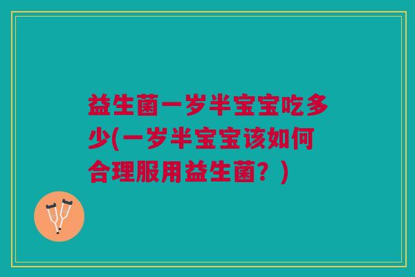 益生菌一岁半宝宝吃多少(一岁半宝宝该如何合理服用益生菌?) 益生菌一岁半宝宝吃多少(一岁半宝宝该如何合理服用益生菌?)