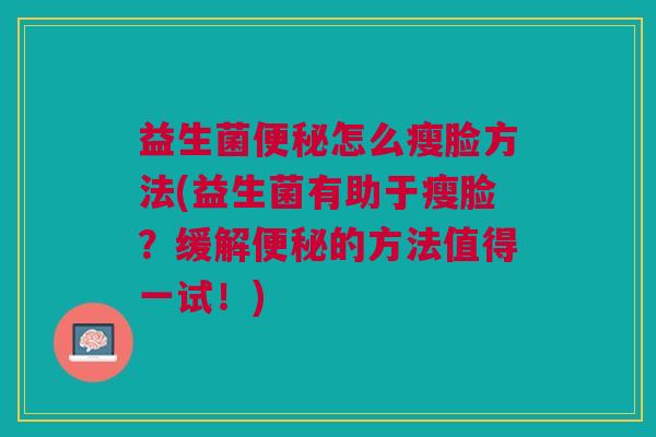 益生菌便秘怎么瘦脸方法(益生菌有助于瘦脸?缓解便秘的方法值得一试!)