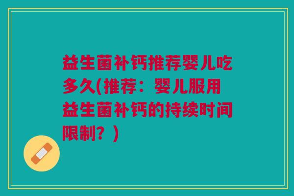 益生菌补钙推荐婴儿吃多久(推荐:婴儿服用益生菌补钙的持续时间限制?)