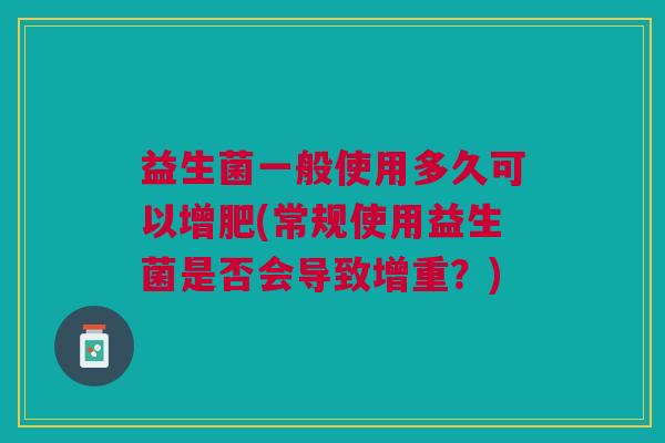 益生菌一般使用多久可以增肥(常规使用益生菌是否会导致增重?)