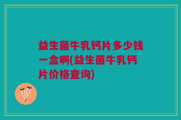 益生菌牛乳钙片多少钱一盒啊(益生菌牛乳钙片价格查询)