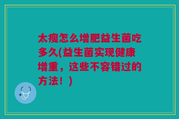 太瘦怎么增肥益生菌吃多久(益生菌实现健康增重,这些不容错过的方法!)