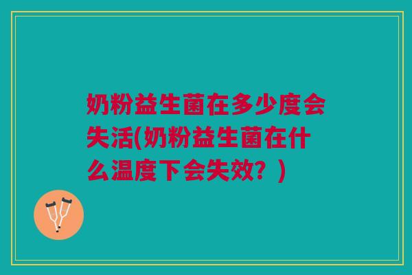 奶粉益生菌在多少度会失活(奶粉益生菌在什么温度下会失效?) 奶粉益生菌在多少度会失活(奶粉益生菌在什么温度下会失效?)