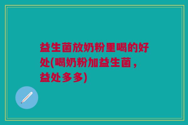益生菌放奶粉里喝的好处(喝奶粉加益生菌,益处多多)