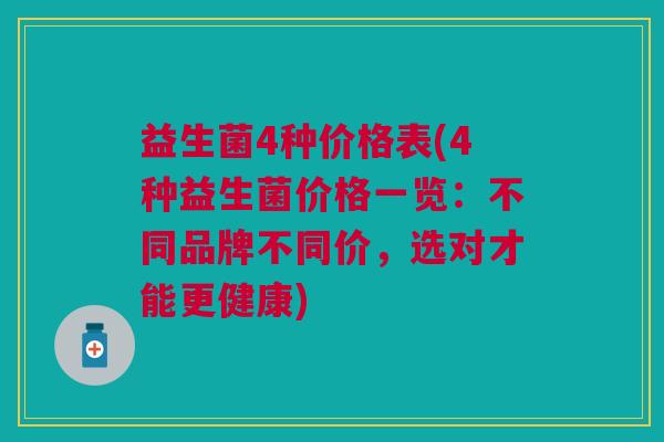 益生菌4种价格表(4种益生菌价格一览:不同品牌不同价,选对才能更健康)