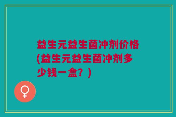 益生元益生菌冲剂价格(益生元益生菌冲剂多少钱一盒?)