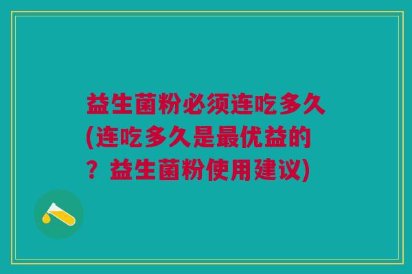 益生菌粉必须连吃多久(连吃多久是最优益的？益生菌粉使用建议)