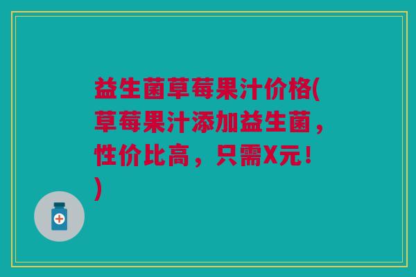 益生菌草莓果汁价格(草莓果汁添加益生菌,性价比高,只需X元!)