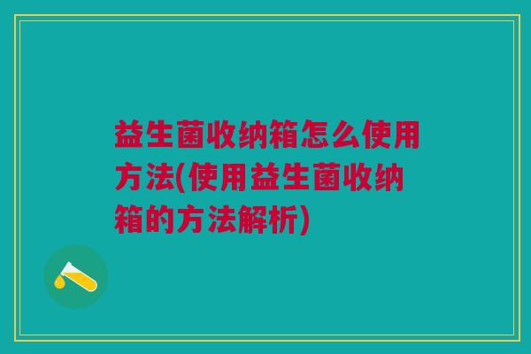 益生菌收纳箱怎么使用方法(使用益生菌收纳箱的方法解析) 益生菌收纳箱怎么使用方法(使用益生菌收纳箱的方法解析)