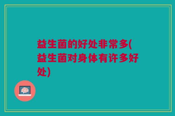益生菌的好处非常多(益生菌对身体有许多好处)