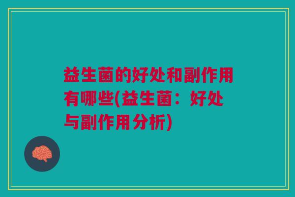 益生菌的好处和副作用有哪些(益生菌:好处与副作用分析)