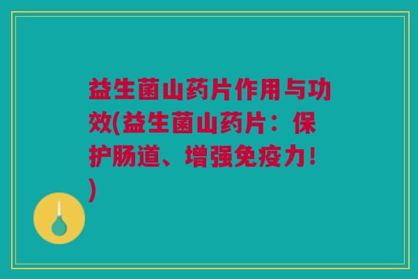 益生菌山药片作用与功效(益生菌山药片:保护肠道、增强免疫力!)