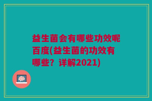 益生菌会有哪些功效呢百度(益生菌的功效有哪些?详解2021)