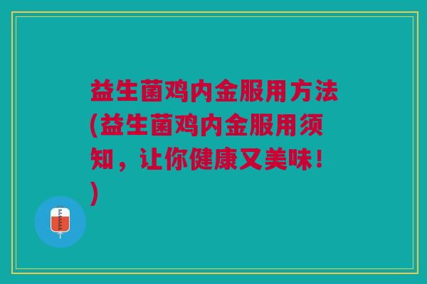 益生菌鸡内金服用方法(益生菌鸡内金服用须知,让你健康又美味!)