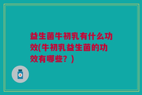益生菌牛初乳有什么功效(牛初乳益生菌的功效有哪些?) 益生菌牛初乳有什么功效(牛初乳益生菌的功效有哪些?)