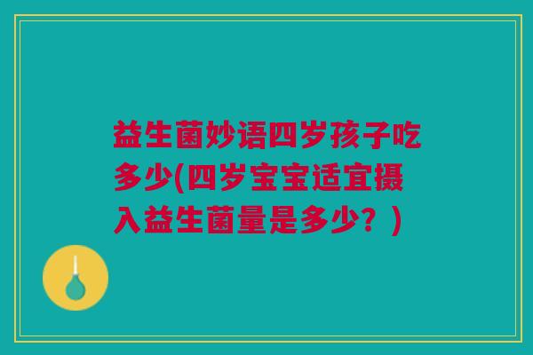 益生菌妙语四岁孩子吃多少(四岁宝宝适宜摄入益生菌量是多少?) 益生菌妙语四岁孩子吃多少(四岁宝宝适宜摄入益生菌量是多少?)