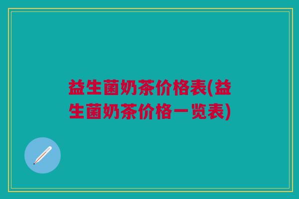 益生菌奶茶价格表(益生菌奶茶价格一览表) 益生菌奶茶价格表(益生菌奶茶价格一览表)