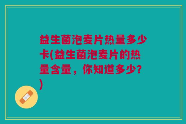 益生菌泡麦片热量多少卡(益生菌泡麦片的热量含量,你知道多少?)
