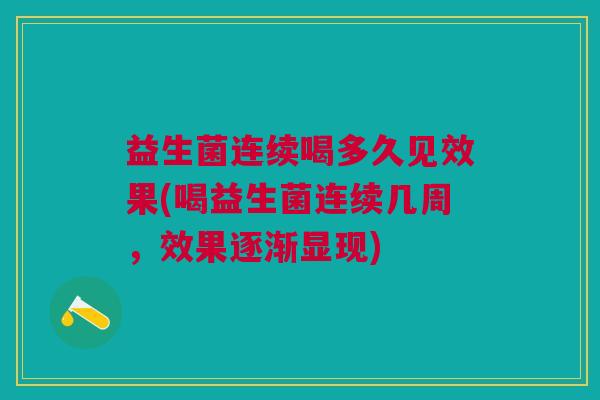 益生菌连续喝多久见效果(喝益生菌连续几周,效果逐渐显现) 益生菌连续喝多久见效果(喝益生菌连续几周,效果逐渐显现)