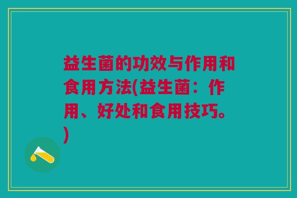 益生菌的功效与作用和食用方法(益生菌:作用、好处和食用技巧。)