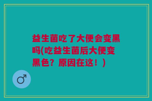 益生菌吃了大便会变黑吗(吃益生菌后大便变黑色?原因在这!) 益生菌吃了大便会变黑吗(吃益生菌后大便变黑色?原因在这!)
