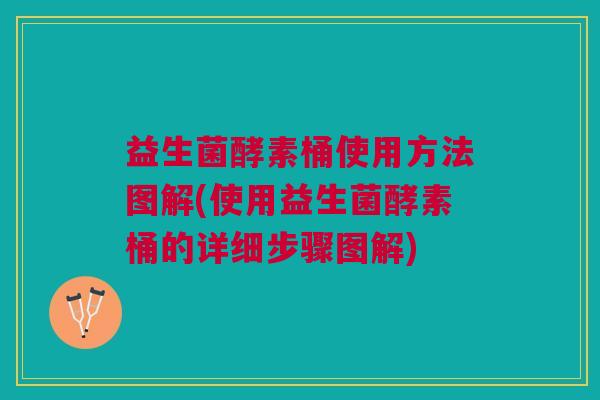 益生菌酵素桶使用方法图解(使用益生菌酵素桶的详细步骤图解)