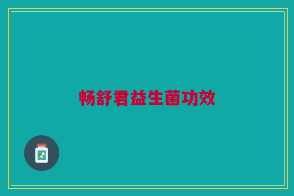畅舒君益生菌功效