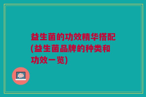 益生菌的功效精华搭配(益生菌品牌的种类和功效一览)