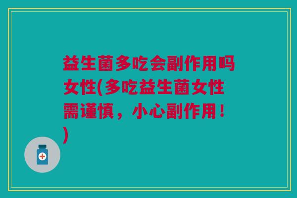 益生菌多吃会副作用吗女性(多吃益生菌女性需谨慎，小心副作用！)