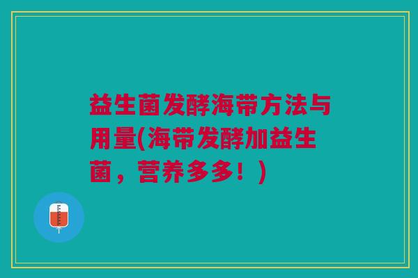 益生菌发酵海带方法与用量(海带发酵加益生菌,营养多多!) 益生菌发酵海带方法与用量(海带发酵加益生菌,营养多多!)