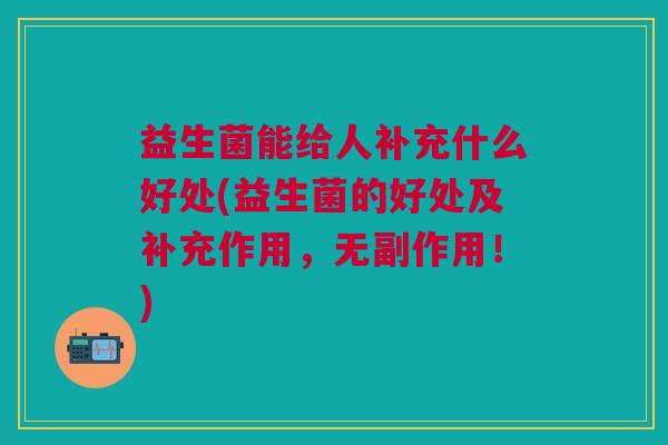 益生菌能给人补充什么好处(益生菌的好处及补充作用,无副作用!)