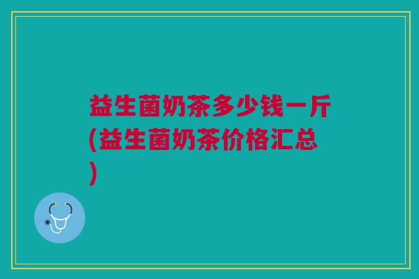 益生菌奶茶多少钱一斤(益生菌奶茶价格汇总)