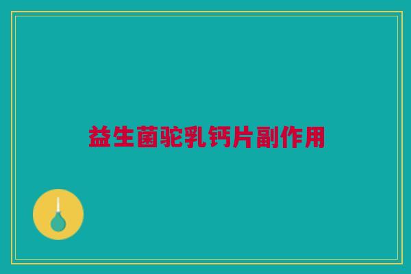 益生菌驼乳钙片副作用