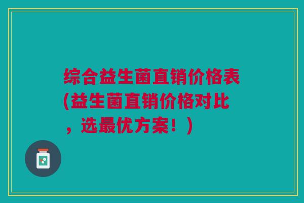 综合益生菌直销价格表(益生菌直销价格对比,选最优方案!)