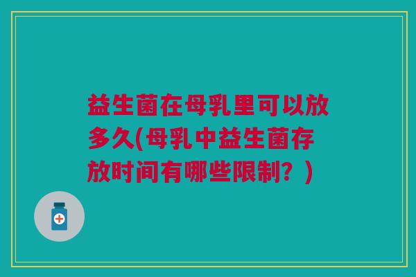 益生菌在母乳里可以放多久(母乳中益生菌存放时间有哪些限制?)